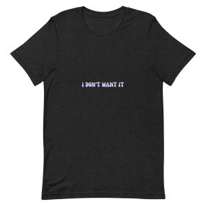 "i don't want it" tee